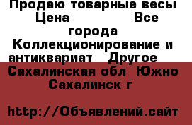 Продаю товарные весы › Цена ­ 100 000 - Все города Коллекционирование и антиквариат » Другое   . Сахалинская обл.,Южно-Сахалинск г.
